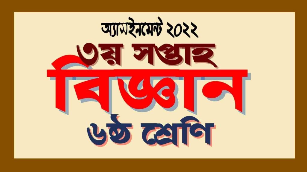 ৬ষ্ঠ শ্রেণির ৩য় সপ্তাহের বিজ্ঞান অ্যাসাইনমেন্ট সমাধান ২০২২