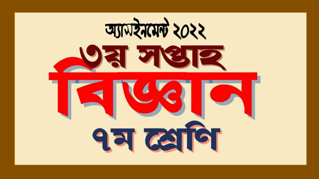 সপ্তম শ্রেণির ৩য় সপ্তাহের বিজ্ঞান অ্যাসাইনমেন্ট সমাধান ২০২২