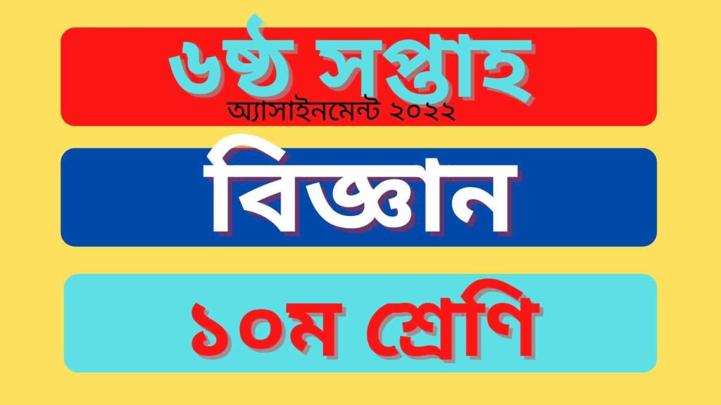 ১০ম শ্রেণির বিজ্ঞান ৬ষ্ঠ সপ্তাহের অ্যাসাইনমেন্ট উত্তর ২০২২