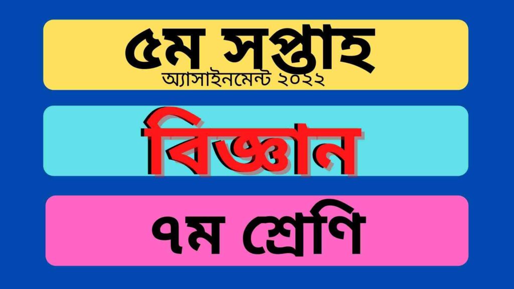 ৭ম শ্রেণির বিজ্ঞান ৫ম সপ্তাহের অ্যাসাইনমেন্ট উত্তর ২০২২